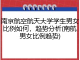 南京航空航天大学学生男女比例如何，趋势分析(南航男女比例趋势)