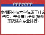 亳州职业技术学院属于什么档次，专业排行分析(亳州职院档次专业排行)