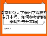 南京师范大学泰州学院要招专升本吗，如何参考(南师泰院招专升本吗)