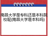 南昌大学是专科还是本科院校呢(南昌大学是本科吗)