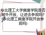 华北理工大学冀唐学院是否对外开放，让进去参观吗？(华北理工冀唐学院开放参观吗)