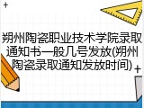朔州陶瓷职业技术学院录取通知书一般几号发放(朔州陶瓷录取通知发放时间)