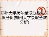 郑州大学历年录取分数线深度分析(郑州大学录取分数分析)