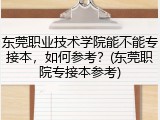 东莞职业技术学院能不能专接本，如何参考？(东莞职院专接本参考)