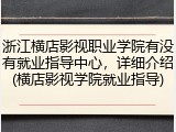浙江横店影视职业学院有没有就业指导中心，详细介绍(横店影视学院就业指导)