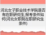河北女子职业技术学院是否有在职研究生,报考条件如何(河北女职院在职研究生条件)