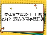 西安体育学院如何，口碑怎么样？(西安体育学院口碑)