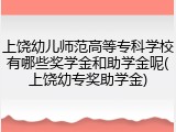 上饶幼儿师范高等专科学校有哪些奖学金和助学金呢(上饶幼专奖助学金)