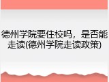 德州学院要住校吗，是否能走读(德州学院走读政策)
