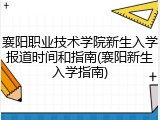 襄阳职业技术学院新生入学报道时间和指南(襄阳新生入学指南)
