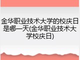 金华职业技术大学的校庆日是哪一天(金华职业技术大学校庆日)