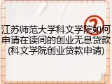 江苏师范大学科文学院如何申请在读间的创业无息贷款(科文学院创业贷款申请)