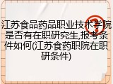 江苏食品药品职业技术学院是否有在职研究生,报考条件如何(江苏食药职院在职研条件)