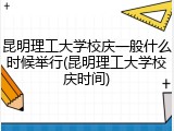 昆明理工大学校庆一般什么时候举行(昆明理工大学校庆时间)