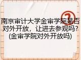南京审计大学金审学院是否对外开放，让进去参观吗？(金审学院对外开放吗)