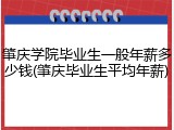 肇庆学院毕业生一般年薪多少钱(肇庆毕业生平均年薪)