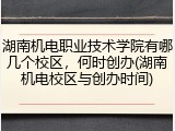 湖南机电职业技术学院有哪几个校区，何时创办(湖南机电校区与创办时间)