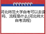 河北师范大学自考可以去读吗，流程是什么(河北师大自考流程)