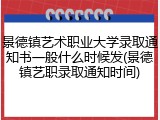 景德镇艺术职业大学录取通知书一般什么时候发(景德镇艺职录取通知时间)