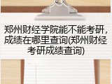 郑州财经学院能不能考研，成绩在哪里查询(郑州财经考研成绩查询)