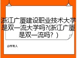 浙江广厦建设职业技术大学是双一流大学吗?(浙江广厦是双一流吗？)