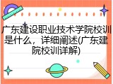 广东建设职业技术学院校训是什么，详细阐述(广东建院校训详解)