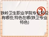 铁岭卫生职业学院专业开设有哪些,特色在哪(铁卫专业特色)
