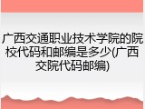 广西交通职业技术学院的院校代码和邮编是多少(广西交院代码邮编)