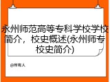 永州师范高等专科学校学校简介，校史概述(永州师专校史简介)