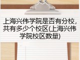 上海兴伟学院是否有分校，共有多少个校区(上海兴伟学院校区数量)