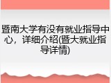 暨南大学有没有就业指导中心，详细介绍(暨大就业指导详情)