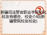 新疆司法警官职业学院知名校友有哪些，校史介绍(新疆警院校友校史)
