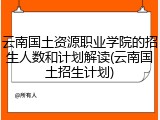 云南国土资源职业学院的招生人数和计划解读(云南国土招生计划)