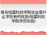青岛恒星科技学院毕业是什么学历有何优势(恒星科技学院学历优势)