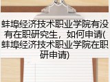 蚌埠经济技术职业学院有没有在职研究生，如何申请(蚌埠经济技术职业学院在职研申请)