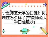 宁夏师范大学的口碑如何，现在怎么样了(宁夏师范大学口碑现状)