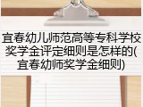 宜春幼儿师范高等专科学校奖学金评定细则是怎样的(宜春幼师奖学金细则)