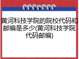 黄河科技学院的院校代码和邮编是多少(黄河科技学院代码邮编)