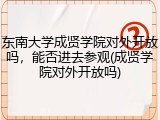 东南大学成贤学院对外开放吗，能否进去参观(成贤学院对外开放吗)