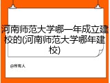 河南师范大学哪一年成立建校的(河南师范大学哪年建校)