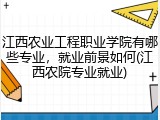 江西农业工程职业学院有哪些专业，就业前景如何(江西农院专业就业)
