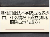 湖北职业技术学院占地多少亩，什么情况下成立(湖北职院占地与成立)
