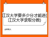 江汉大学要多少分才能进(江汉大学录取分数)