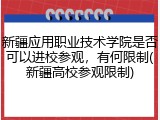 新疆应用职业技术学院是否可以进校参观，有何限制(新疆高校参观限制)
