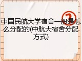 中国民航大学宿舍一般是怎么分配的(中航大宿舍分配方式)