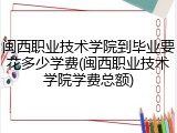 闽西职业技术学院到毕业要花多少学费(闽西职业技术学院学费总额)