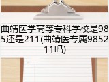 曲靖医学高等专科学校是985还是211(曲靖医专属985211吗)
