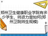 郑州卫生健康职业学院有多少学生，师资力量如何(郑州卫院师生规模)