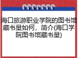 海口旅游职业学院的图书馆藏书量如何，简介(海口学院图书馆藏书量)