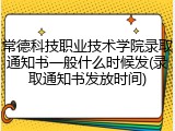 常德科技职业技术学院录取通知书一般什么时候发(录取通知书发放时间)